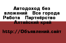 Автодоход без вложений - Все города Работа » Партнёрство   . Алтайский край